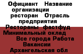 Официант › Название организации ­ Bacco, ресторан › Отрасль предприятия ­ Рестораны, фастфуд › Минимальный оклад ­ 20 000 - Все города Работа » Вакансии   . Архангельская обл.,Архангельск г.